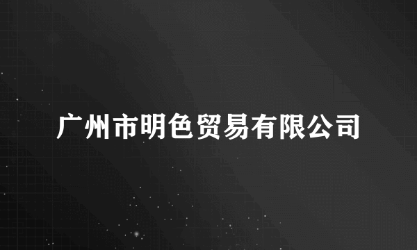 广州市明色贸易有限公司