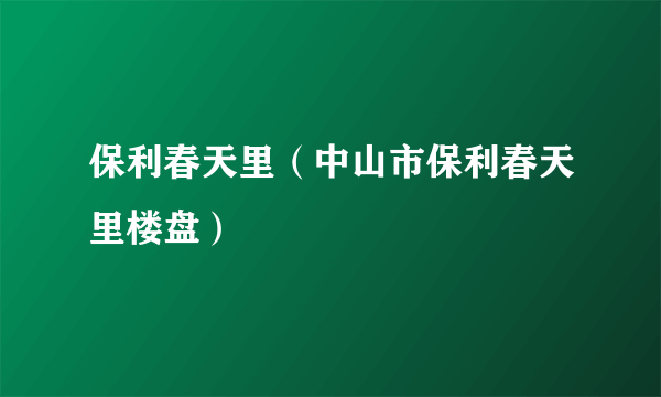 保利春天里（中山市保利春天里楼盘）