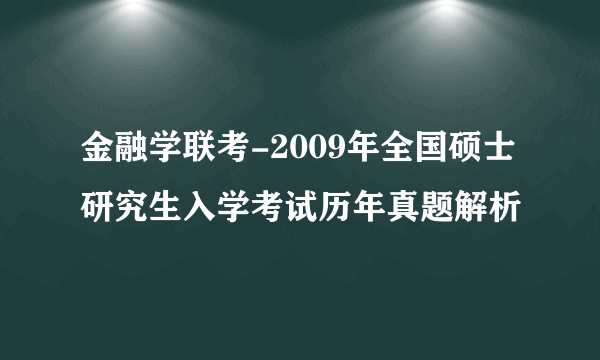 金融学联考-2009年全国硕士研究生入学考试历年真题解析
