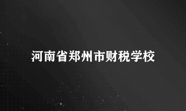 河南省郑州市财税学校