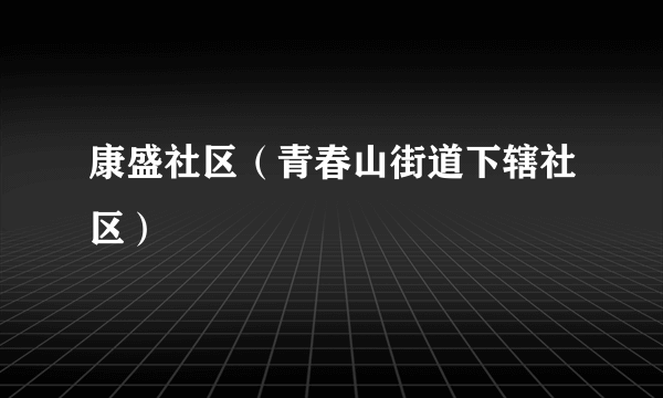 康盛社区（青春山街道下辖社区）