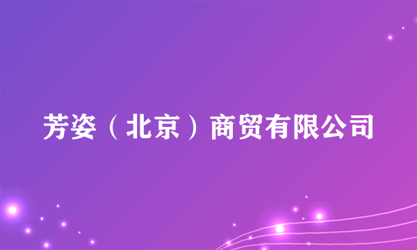 芳姿（北京）商贸有限公司
