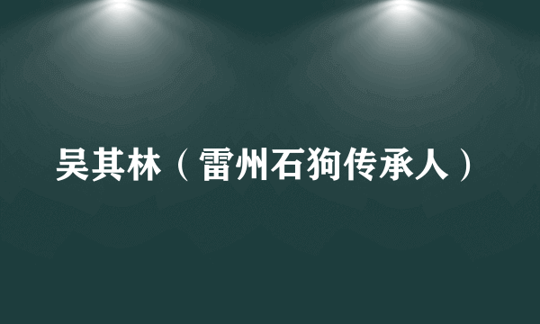 吴其林（雷州石狗传承人）