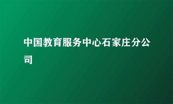 中国教育服务中心石家庄分公司