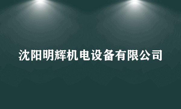 沈阳明辉机电设备有限公司