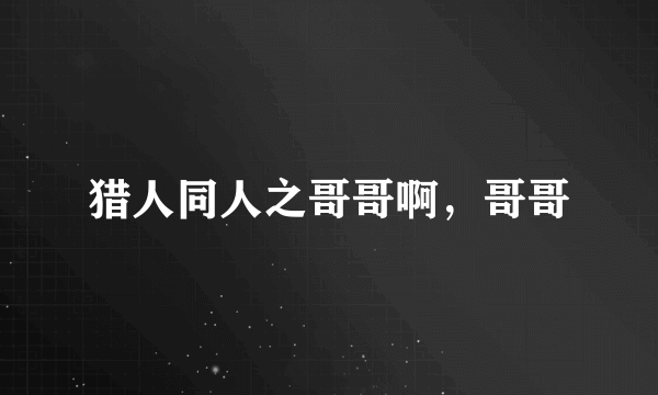 猎人同人之哥哥啊，哥哥