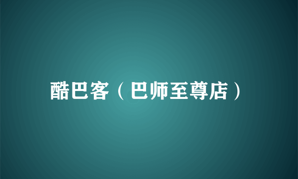 酷巴客（巴师至尊店）