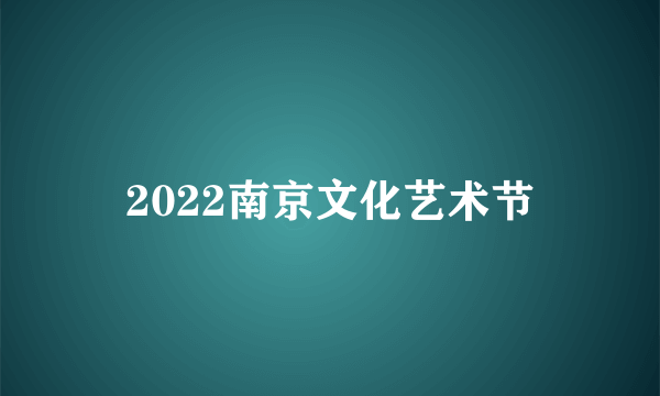 2022南京文化艺术节