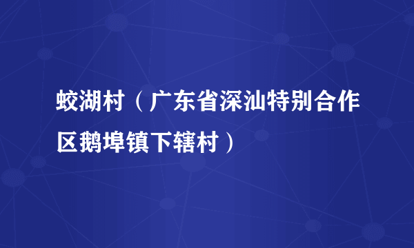 蛟湖村（广东省深汕特别合作区鹅埠镇下辖村）