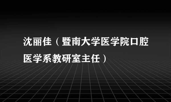 沈丽佳（暨南大学医学院口腔医学系教研室主任）