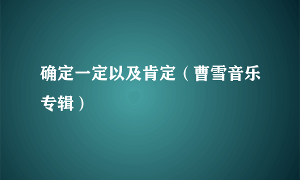 确定一定以及肯定（曹雪音乐专辑）