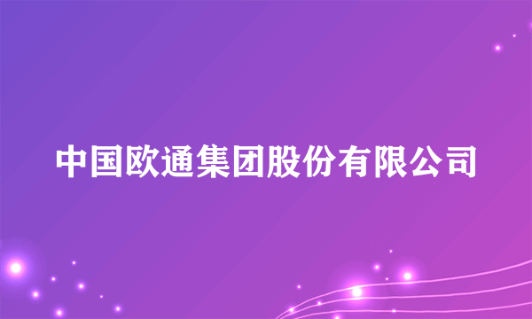 中国欧通集团股份有限公司