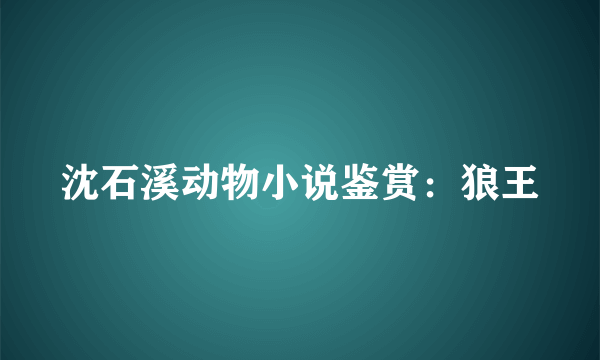 沈石溪动物小说鉴赏：狼王