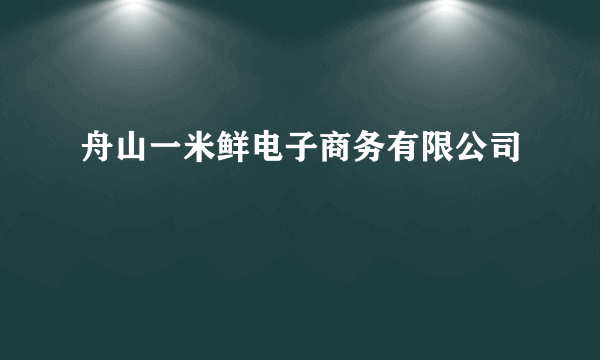 舟山一米鲜电子商务有限公司