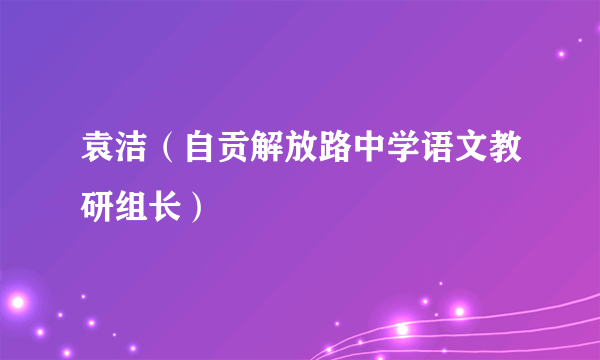 袁洁（自贡解放路中学语文教研组长）