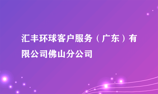 汇丰环球客户服务（广东）有限公司佛山分公司