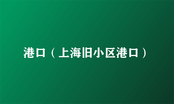 港口（上海旧小区港口）
