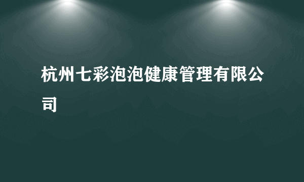 杭州七彩泡泡健康管理有限公司