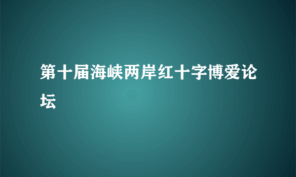 第十届海峡两岸红十字博爱论坛