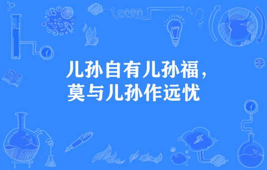 儿孙自有儿孙福，莫与儿孙作远忧