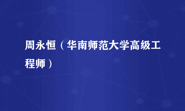 周永恒（华南师范大学高级工程师）