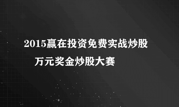 2015赢在投资免费实战炒股――万元奖金炒股大赛