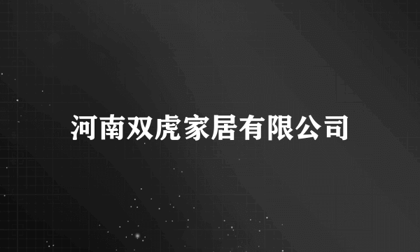 河南双虎家居有限公司