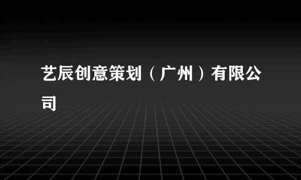 艺辰创意策划（广州）有限公司