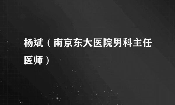 杨斌（南京东大医院男科主任医师）