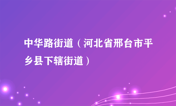 中华路街道（河北省邢台市平乡县下辖街道）