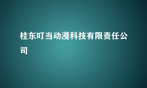 桂东叮当动漫科技有限责任公司