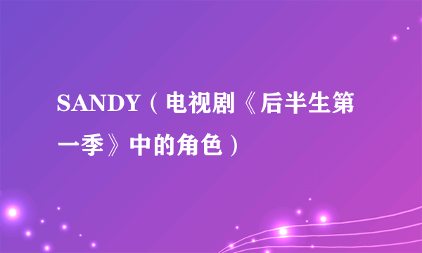 SANDY（电视剧《后半生第一季》中的角色）