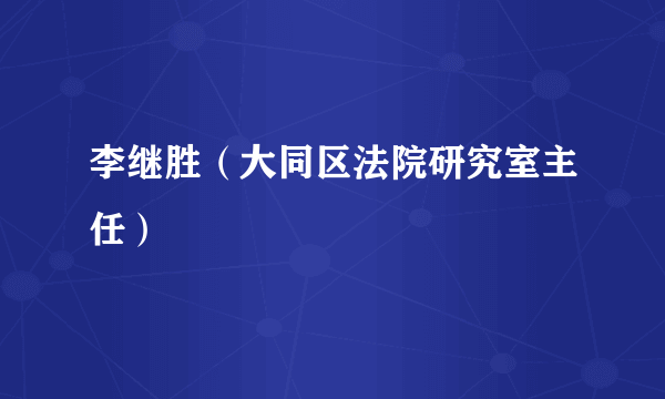 李继胜（大同区法院研究室主任）