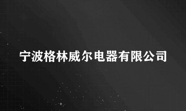 宁波格林威尔电器有限公司