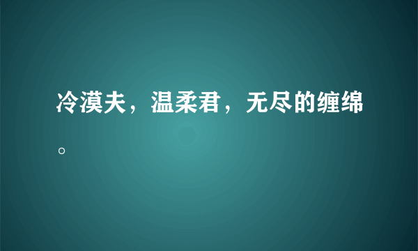 冷漠夫，温柔君，无尽的缠绵。