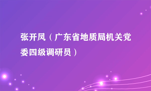 张开凤（广东省地质局机关党委四级调研员）