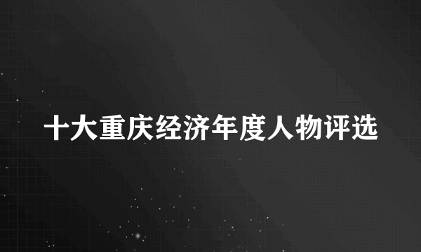 十大重庆经济年度人物评选