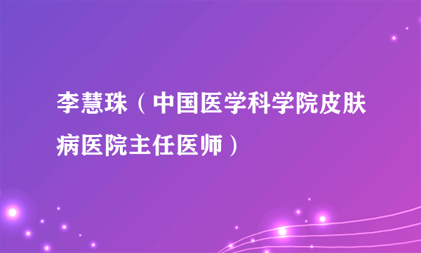 李慧珠（中国医学科学院皮肤病医院主任医师）