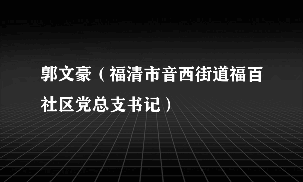 郭文豪（福清市音西街道福百社区党总支书记）