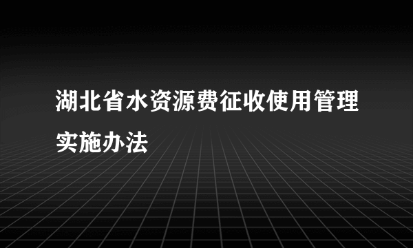 湖北省水资源费征收使用管理实施办法