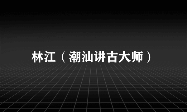林江（潮汕讲古大师）