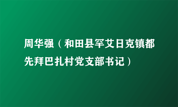 周华强（和田县罕艾日克镇都先拜巴扎村党支部书记）