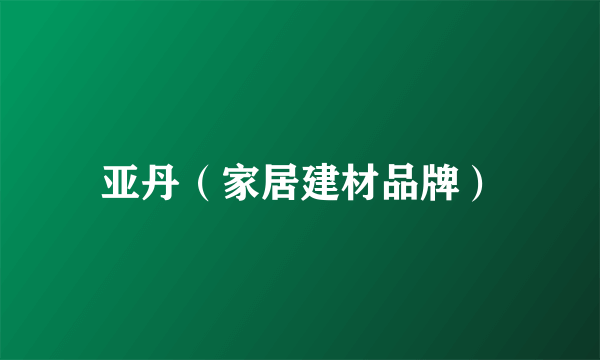 亚丹（家居建材品牌）