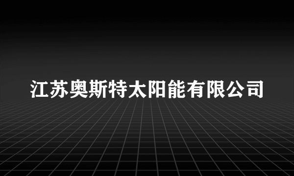江苏奥斯特太阳能有限公司