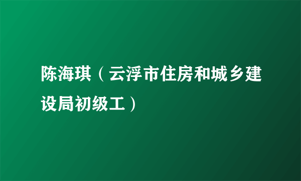 陈海琪（云浮市住房和城乡建设局初级工）