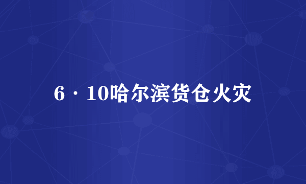 6·10哈尔滨货仓火灾
