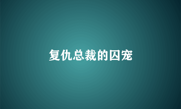 复仇总裁的囚宠