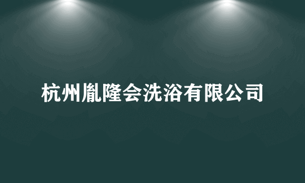 杭州胤隆会洗浴有限公司