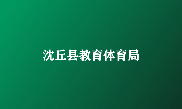 沈丘县教育体育局