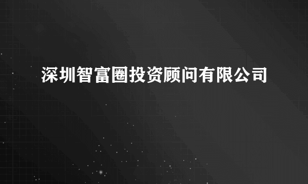 深圳智富圈投资顾问有限公司